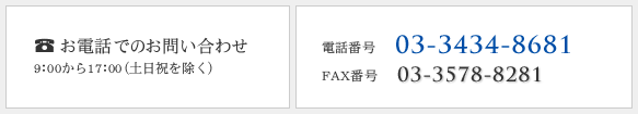 電話でのお問い合わせ 9:00から17:00(土日祝を除く)tel 03-3434-8681 fax 03-3538-8281